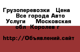 Грузоперевозки › Цена ­ 1 - Все города Авто » Услуги   . Московская обл.,Королев г.